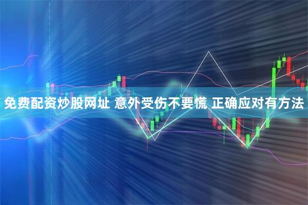 免费配资炒股网址 意外受伤不要慌 正确应对有方法