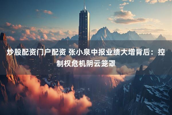 炒股配资门户配资 张小泉中报业绩大增背后：控制权危机阴云笼罩