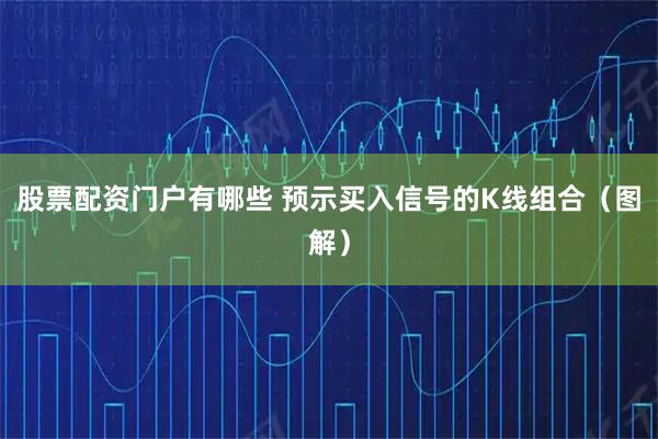 股票配资门户有哪些 预示买入信号的K线组合（图解）