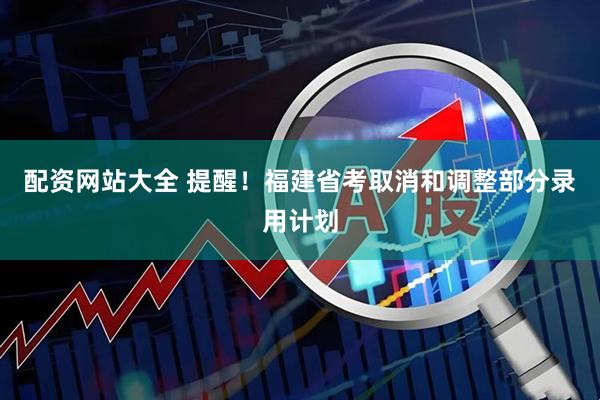 配资网站大全 提醒！福建省考取消和调整部分录用计划